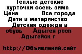 Теплые детские курточки осень-зима › Цена ­ 1 000 - Все города Дети и материнство » Детская одежда и обувь   . Адыгея респ.,Адыгейск г.